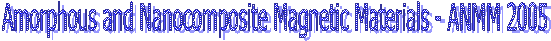 Amorphous and Nanocomposite Magnetic Materials - ANMM 2005